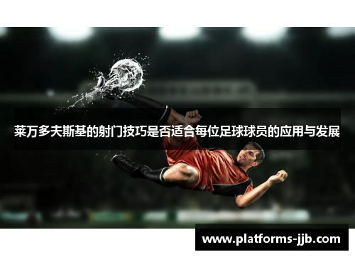 莱万多夫斯基的射门技巧是否适合每位足球球员的应用与发展 莱万多夫斯基的射门技巧是否适合每位足球球员的应用与发展