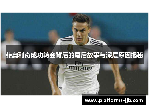 菲奥利奇成功转会背后的幕后故事与深层原因揭秘 菲奥利奇成功转会背后的幕后故事与深层原因揭秘