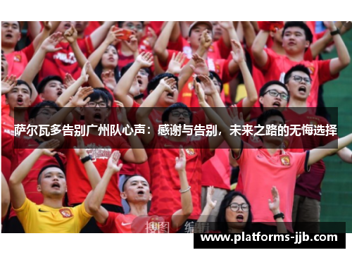 萨尔瓦多告别广州队心声:感谢与告别,未来之路的无悔选择 萨尔瓦多告别广州队心声:感谢与告别,未来之路的无悔选择