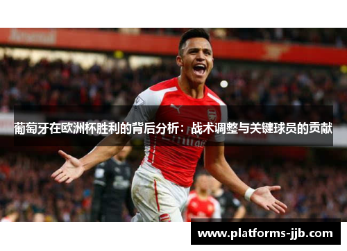 葡萄牙在欧洲杯胜利的背后分析:战术调整与关键球员的贡献 葡萄牙在欧洲杯胜利的背后分析:战术调整与关键球员的贡献