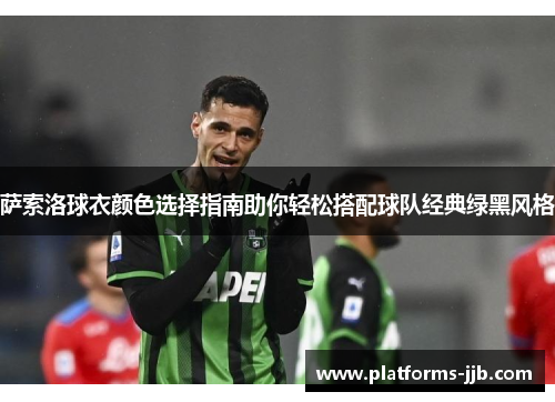 萨索洛球衣颜色选择指南助你轻松搭配球队经典绿黑风格