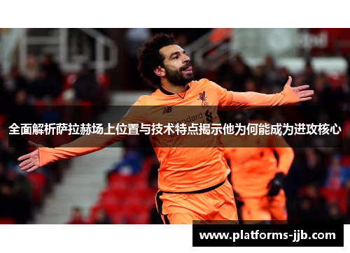 全面解析萨拉赫场上位置与技术特点揭示他为何能成为进攻核心