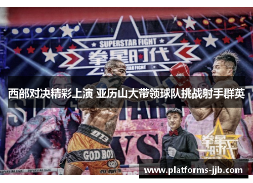 西部对决精彩上演 亚历山大带领球队挑战射手群英 西部对决精彩上演 亚历山大带领球队挑战射手群英