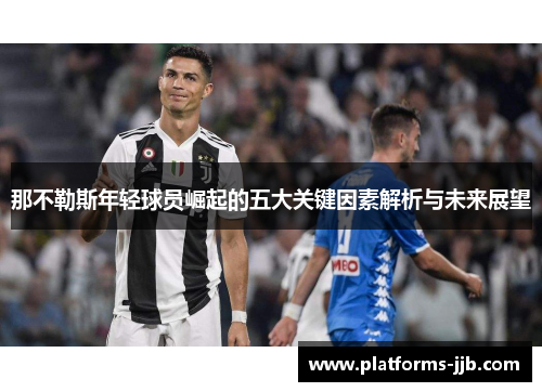 那不勒斯年轻球员崛起的五大关键因素解析与未来展望