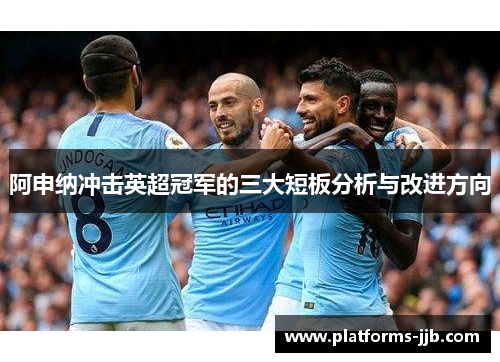 阿申纳冲击英超冠军的三大短板分析与改进方向