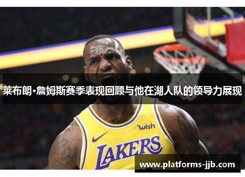 莱布朗·詹姆斯赛季表现回顾与他在湖人队的领导力展现