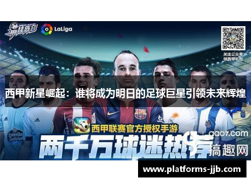 西甲新星崛起：谁将成为明日的足球巨星引领未来辉煌