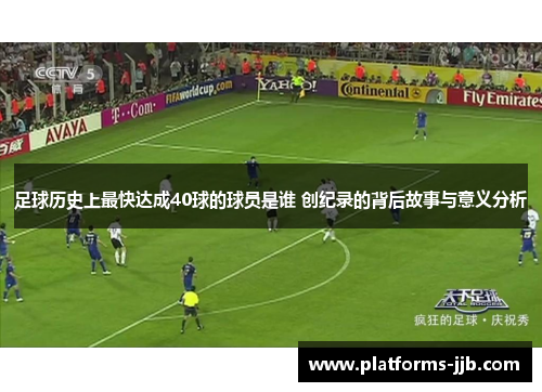 足球历史上最快达成40球的球员是谁 创纪录的背后故事与意义分析