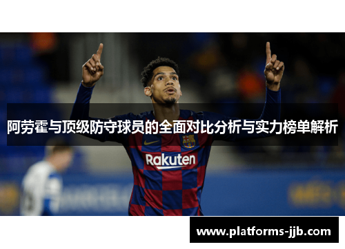 阿劳霍与顶级防守球员的全面对比分析与实力榜单解析 阿劳霍与顶级防守球员的全面对比分析与实力榜单解析