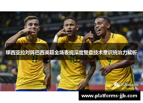 穆西亚拉对阵巴西英超全场表现深度复盘技术意识统治力解析 穆西亚拉对阵巴西英超全场表现深度复盘技术意识统治力解析