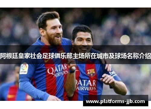 阿根廷皇家社会足球俱乐部主场所在城市及球场名称介绍 阿根廷皇家社会足球俱乐部主场所在城市及球场名称介绍