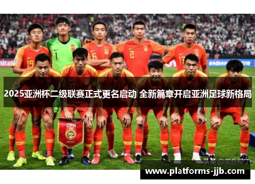 2025亚洲杯二级联赛正式更名启动 全新篇章开启亚洲足球新格局 2025亚洲杯二级联赛正式更名启动 全新篇章开启亚洲足球新格局