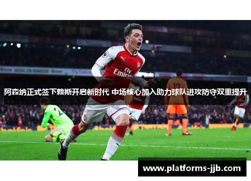 阿森纳正式签下赖斯开启新时代 中场核心加入助力球队进攻防守双重提升