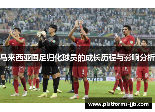 马来西亚国足归化球员的成长历程与影响分析