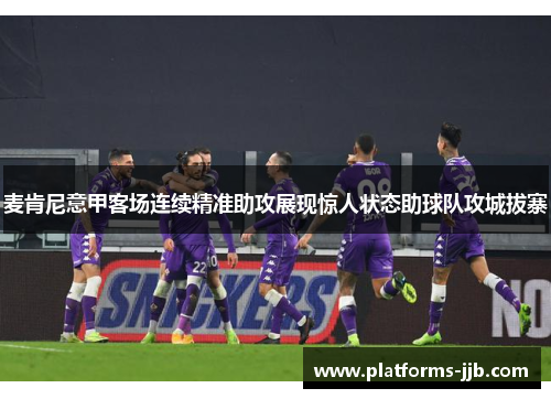 麦肯尼意甲客场连续精准助攻展现惊人状态助球队攻城拔寨