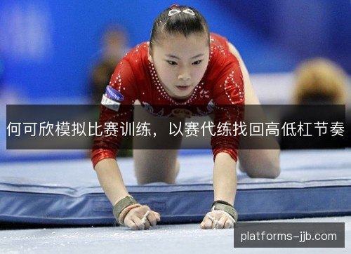 何可欣模拟比赛训练，以赛代练找回高低杠节奏